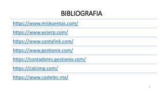 BIBLIOGRAFIA
https://www.miskuentas.com/
https://www.wizerp.com/
https://www.contalink.com/
https://www.gestionix.com/
https://contadores.gestionix.com/
https://calcimp.com/
https://www.castelec.mx/
18
 