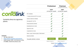 Se puede solicitar un demo
Contacto:
• Tel: (81) 5350 3317
• https://www.contalink.com/contacto
• Calle Cocoyoc 3449 , Col Colonial La Silla,
CP 64860 , Monterrey Nuevo León
Fuente: https://www.contalink.com/
9
Contalink ofrece los siguientes
planes:
 
