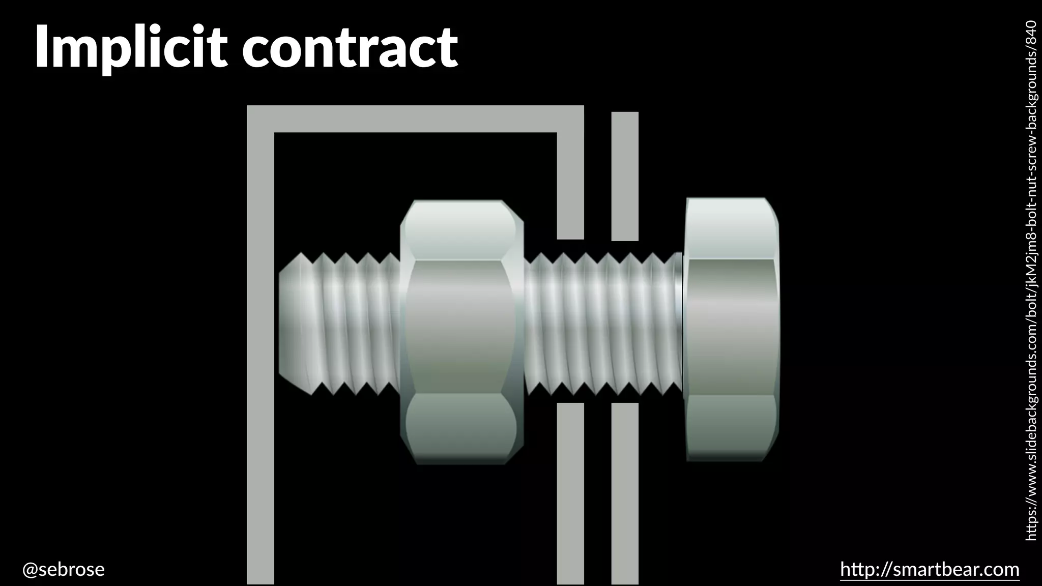 @sebrose h
tt
p:/
/smartbear.com
Implicit contract
h
tt
ps:/
/www.slidebackgrounds.com/bolt/jkM2jm8-bolt-nut-screw-backgrounds/840
 