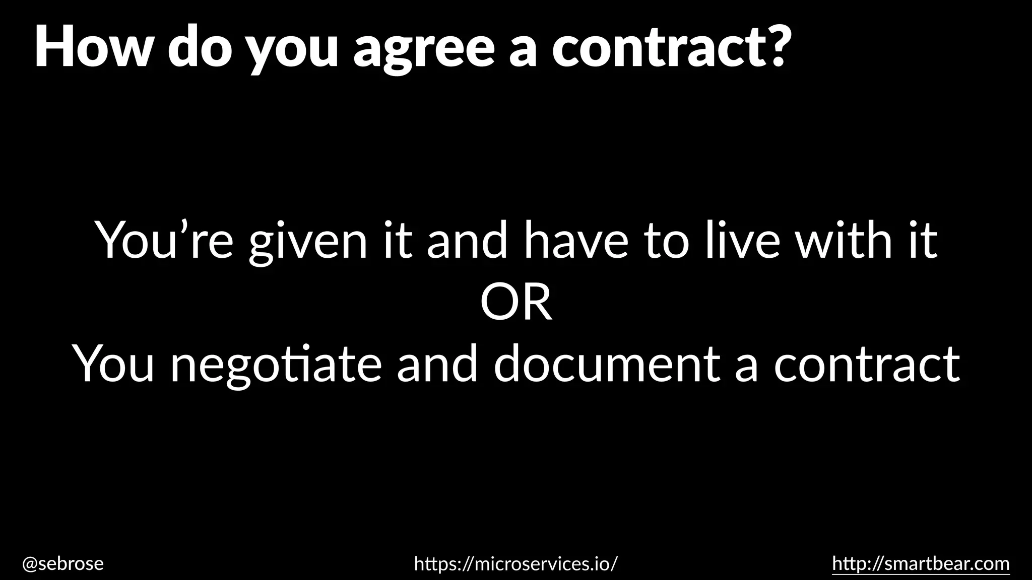 @sebrose h
tt
p:/
/smartbear.com
You’re given it and have to live with it
OR
You nego
ti
ate and document a contract
h
tt
ps:/
/microservices.io/
How do you agree a contract?
 