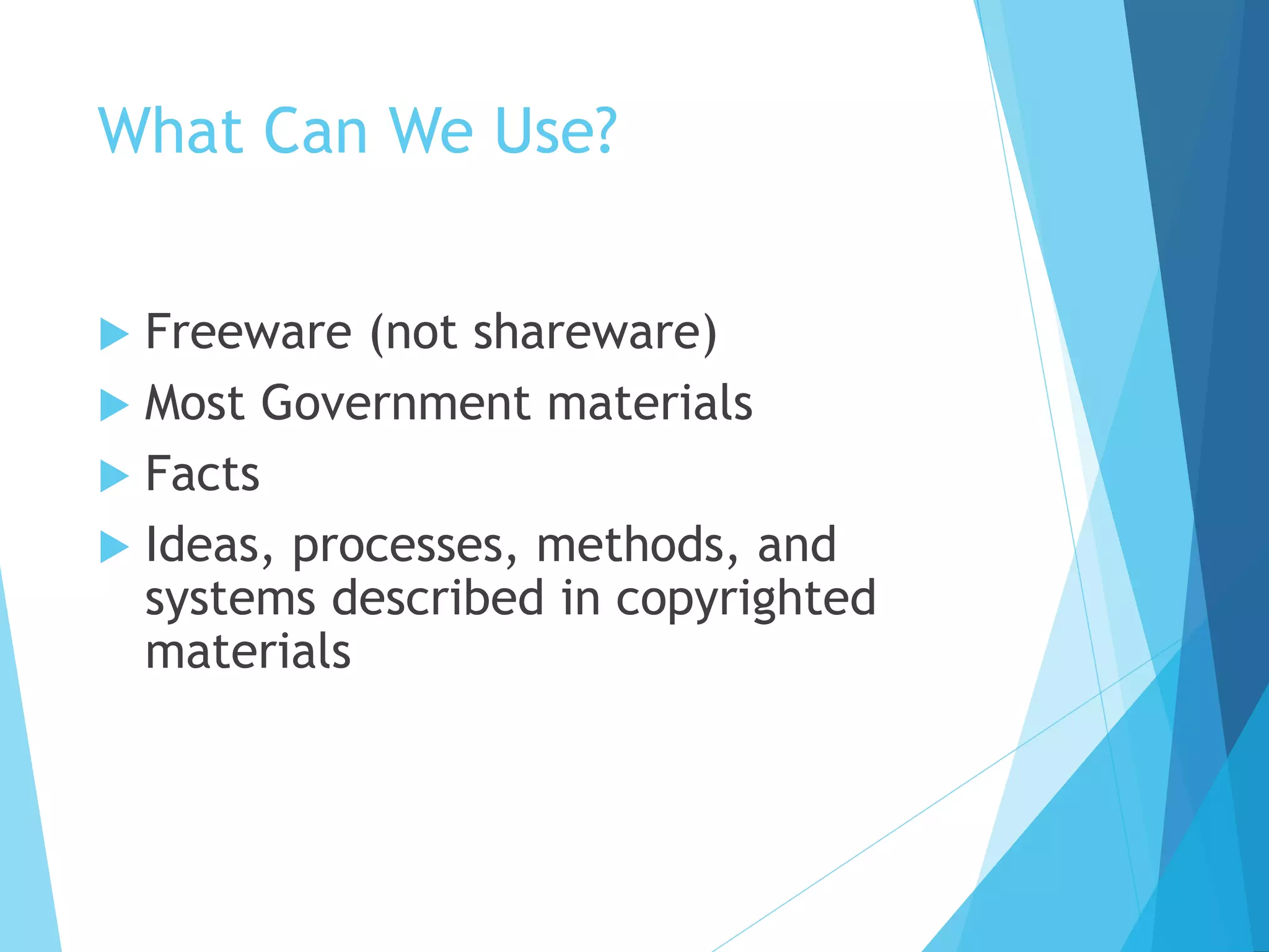 What Can We Use? 
 Freeware (not shareware) 
 Most Government materials 
 Facts 
 Ideas, processes, methods, and 
systems described in copyrighted 
materials 
 