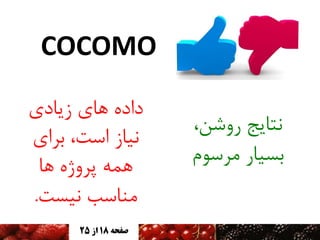 ‫‪COCOMO‬‬
‫وتایج ريضه،‬
‫تسیار مزسًم‬

‫دادٌ َای سیادی‬
‫ویاس است، تزای‬
‫َمٍ پزيژٌ َا‬
‫مىاسة ویست.‬
‫صفحه 81 اس 52‬

 