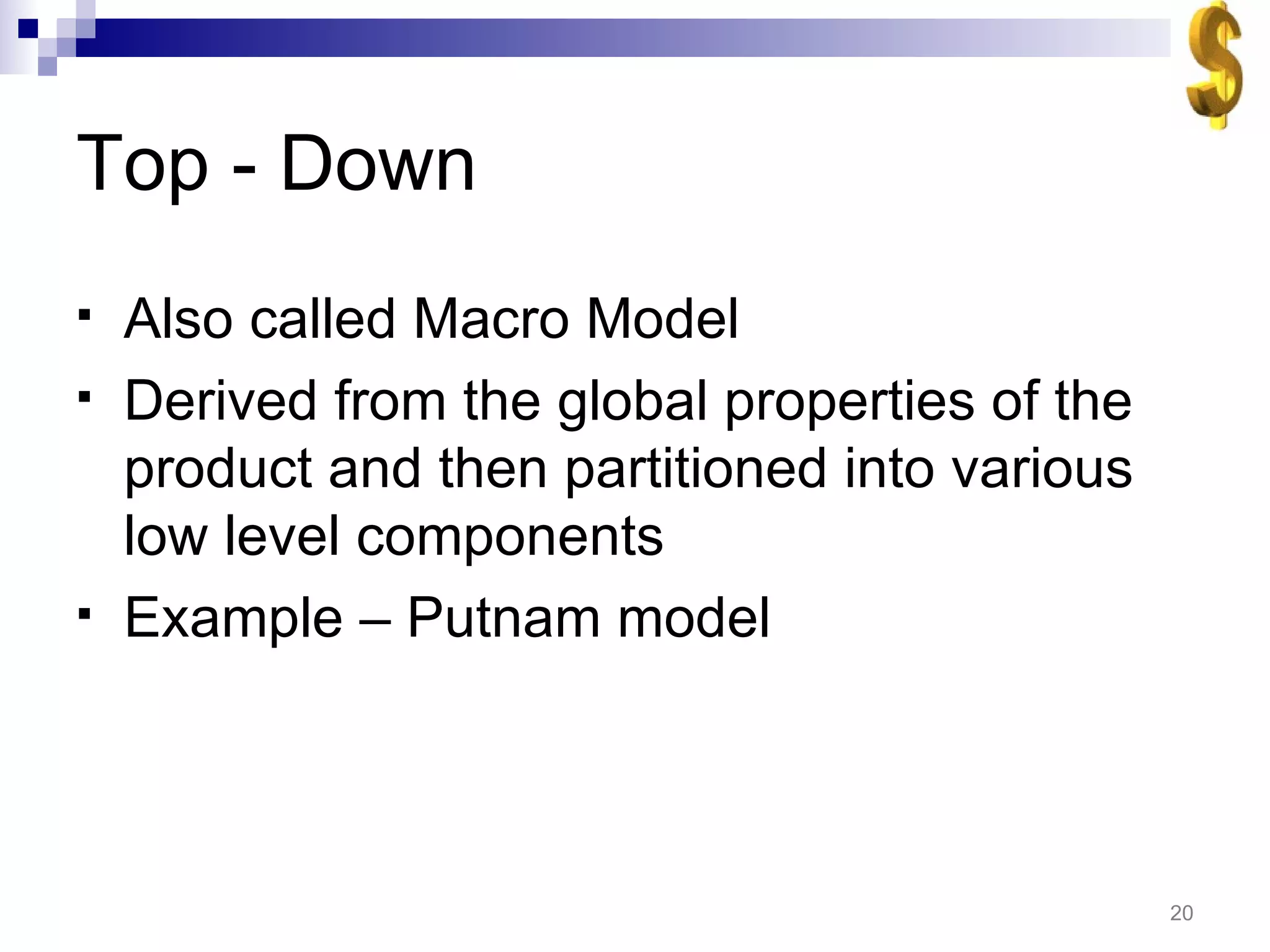 Top - Down Also called Macro Model Derived from the global properties of the product and then partitioned into various low level components Example – Putnam model 