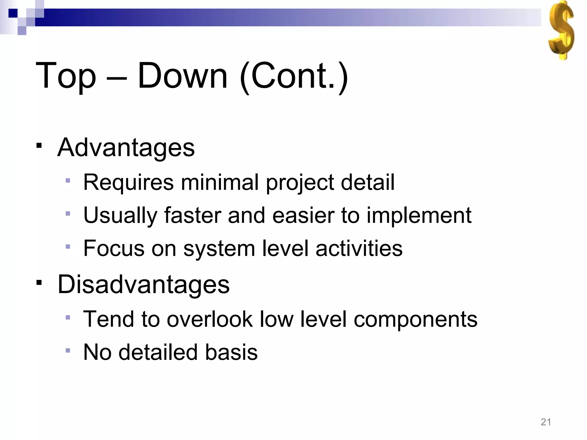 Top – Down (Cont.) Advantages Requires minimal project detail Usually faster and easier to implement Focus on system level activities Disadvantages Tend to overlook low level components No detailed basis  