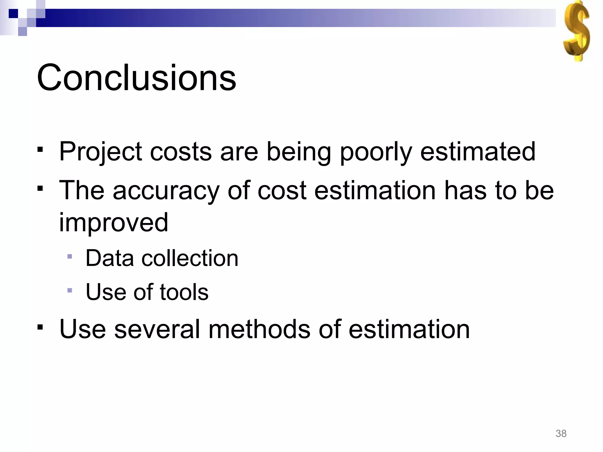 Conclusions Project costs are being poorly estimated The accuracy of cost estimation has to be improved Data collection Use of tools Use several methods of estimation 