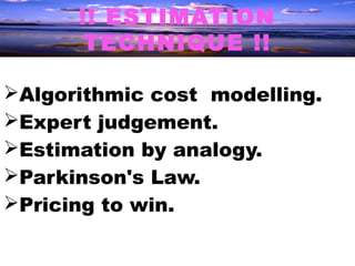 !! ESTIMATION
      TECHNIQUE !!

Algorithmic cost modelling.
Expert judgement.
Estimation by analogy.
Parkinson's Law.
Pricing to win.
 