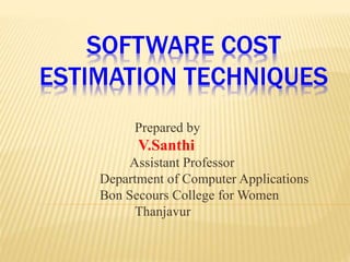 SOFTWARE COST
ESTIMATION TECHNIQUES
Prepared by
V.Santhi
Assistant Professor
Department of Computer Applications
Bon Secours College for Women
Thanjavur
 