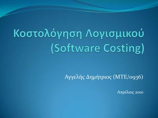 Κοστολόγηση Λογισμικού(Software Costing) Αγγελής Δημήτριος (ΜΤΕ/0936) Απρίλιος 2010 