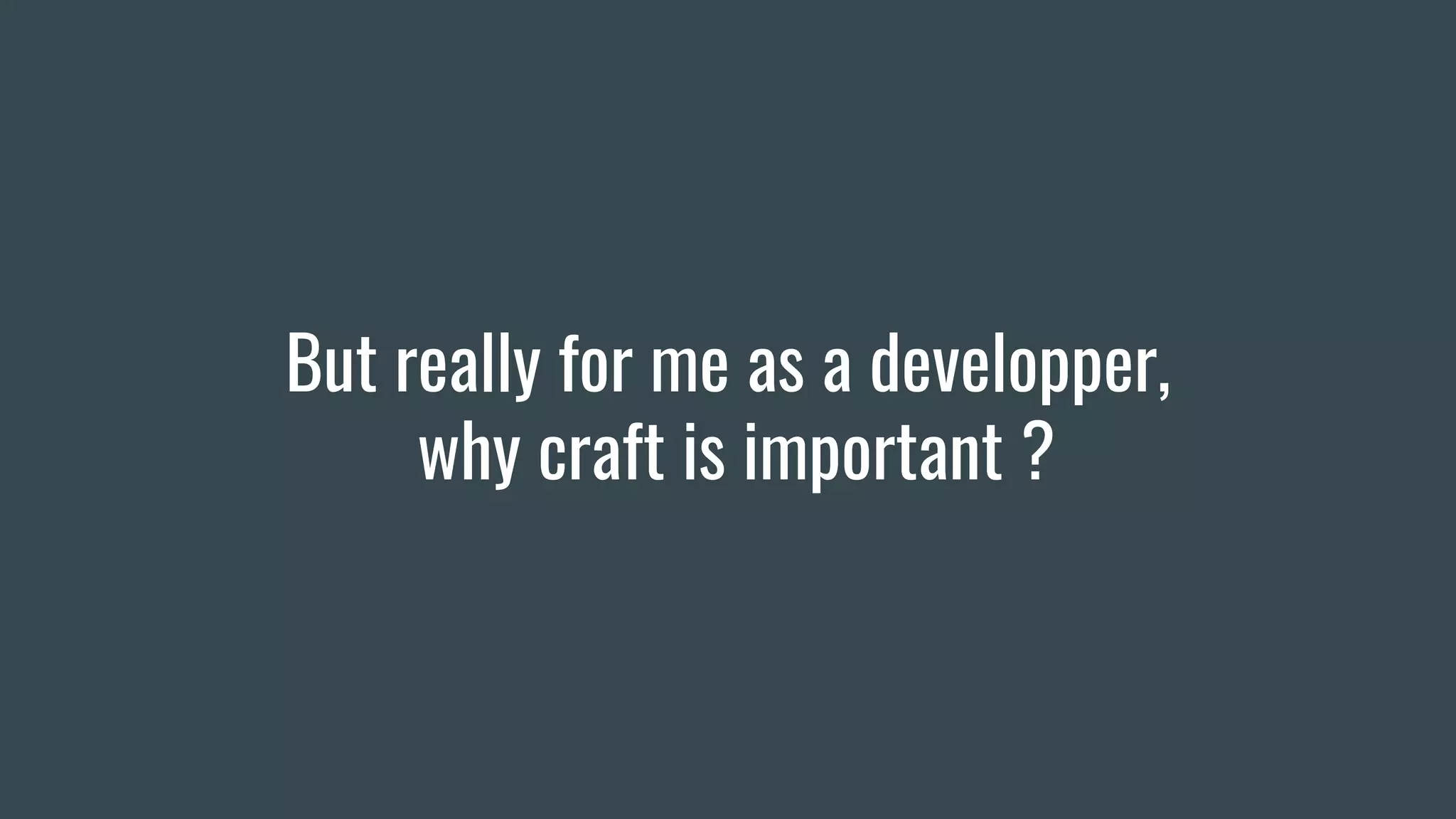 But really for me as a developper,
why craft is important ?
 