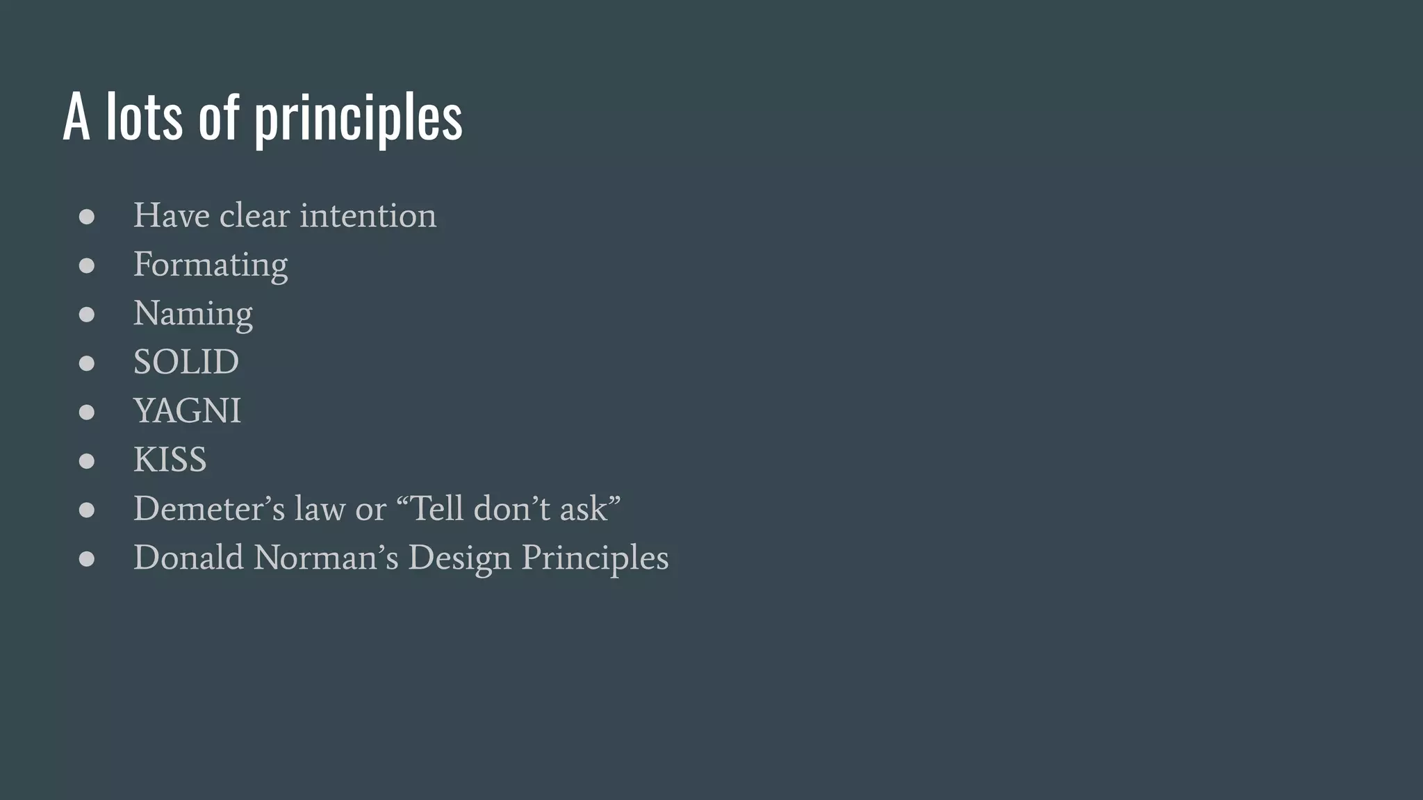 A lots of principles
● Have clear intention
● Formating
● Naming
● SOLID
● YAGNI
● KISS
● Demeter’s law or “Tell don’t ask”
● Donald Norman’s Design Principles
 