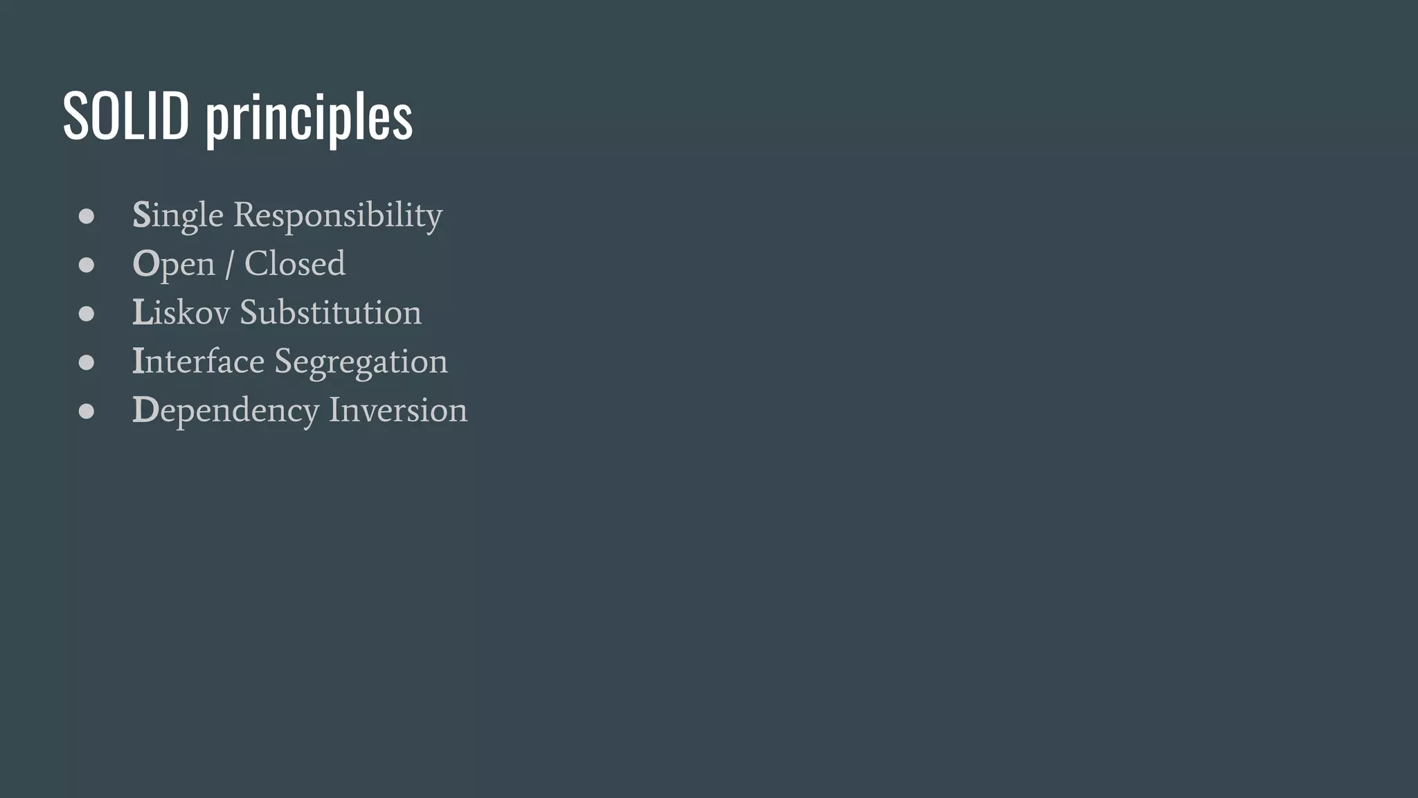 SOLID principles
● Single Responsibility
● Open / Closed
● Liskov Substitution
● Interface Segregation
● Dependency Inversion
 