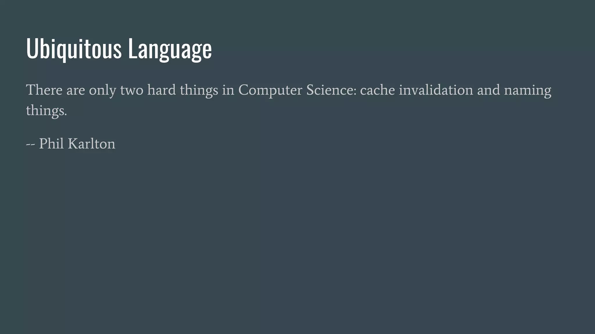 There are only two hard things in Computer Science: cache invalidation and naming
things.
-- Phil Karlton
Ubiquitous Language
 