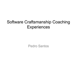 Software Craftsmanship Coaching
Experiences
Pedro Santos
 