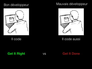 Mauvais développeur 
Il code aussi 
Bon développeur 
Il code 
Get It Right vs Get It Done 
 