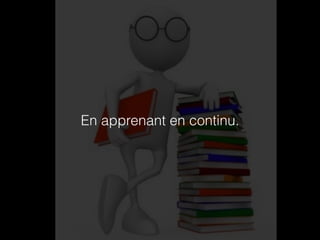 En apprenant en continu. 
 