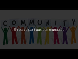 En participant aux communautés 
 