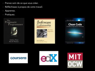 - Prenez soin de ce que vous créer. 
- Réfléchissez à propos de votre travail. 
- Apprenez. 
- Pratiquez. 
 