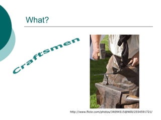 What?Craftsmenhttp://www.flickr.com/photos/34094515@N00/2554591721/