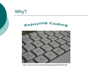 Why?Enjoying Codinghttp://www.flickr.com/photos/declanjewell/2687934126/