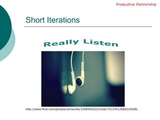 Short IterationsProductive PartnershipReally Listenhttp://www.flickr.com/photos/renneville/3358544222/in/set-72157612666319208/