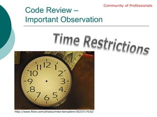 Code Review – Important ObservationCommunity of ProfessionalsTime Restrictionshttp://www.flickr.com/photos/mike-bensalem/3023717032/