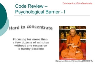 Code Review – Psychological Barrier - ICommunity of ProfessionalsHard to concentrateFocusing for more than a few dozens of minuteswithout any recessionis hardly possiblehttp://www.flickr.com/photos/txd/2681183845/