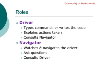 RolesDriverTypes commands or writes the codeExplains actions takenConsults NavigatorNavigatorWatches & navigates the driverAsk questionsConsults DriverCommunity of Professionals
