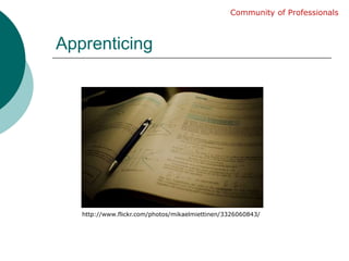 ApprenticingCommunity of Professionalshttp://www.flickr.com/photos/mikaelmiettinen/3326060843/