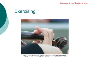 ExercisingCommunity of Professionalshttp://www.flickr.com/photos/deerwooduk/1690299732/