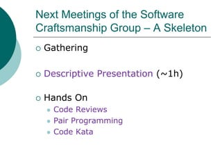 Next Meetings of the Software Craftsmanship Group – A SkeletonGatheringDescriptive Presentation (~1h)Hands OnCode ReviewsPair ProgrammingCode Kata