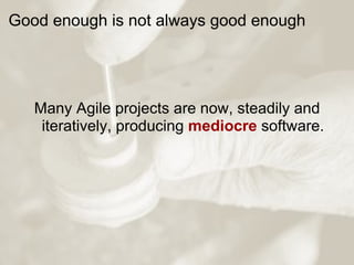 Good enough is not always good enough     Many Agile projects are now, steadily and iteratively, producing  mediocre  soft...
