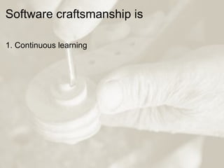 Software craftsmanship is 1. Continuous learning 