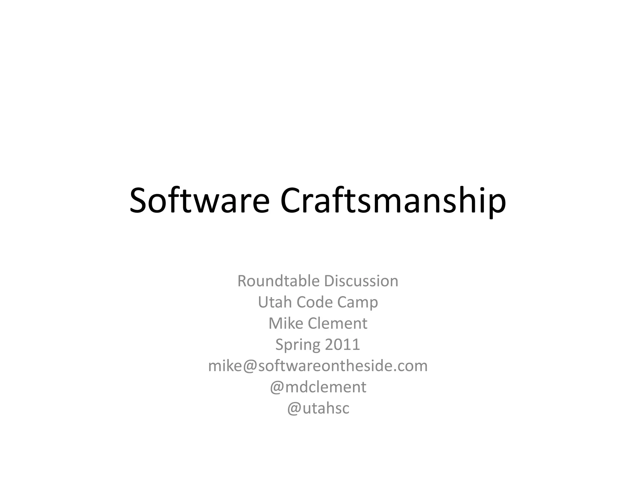 Software CraftsmanshipRoundtable DiscussionUtah Code CampMike ClementSpring 2011mike@softwareontheside.com@mdclement@utahsc