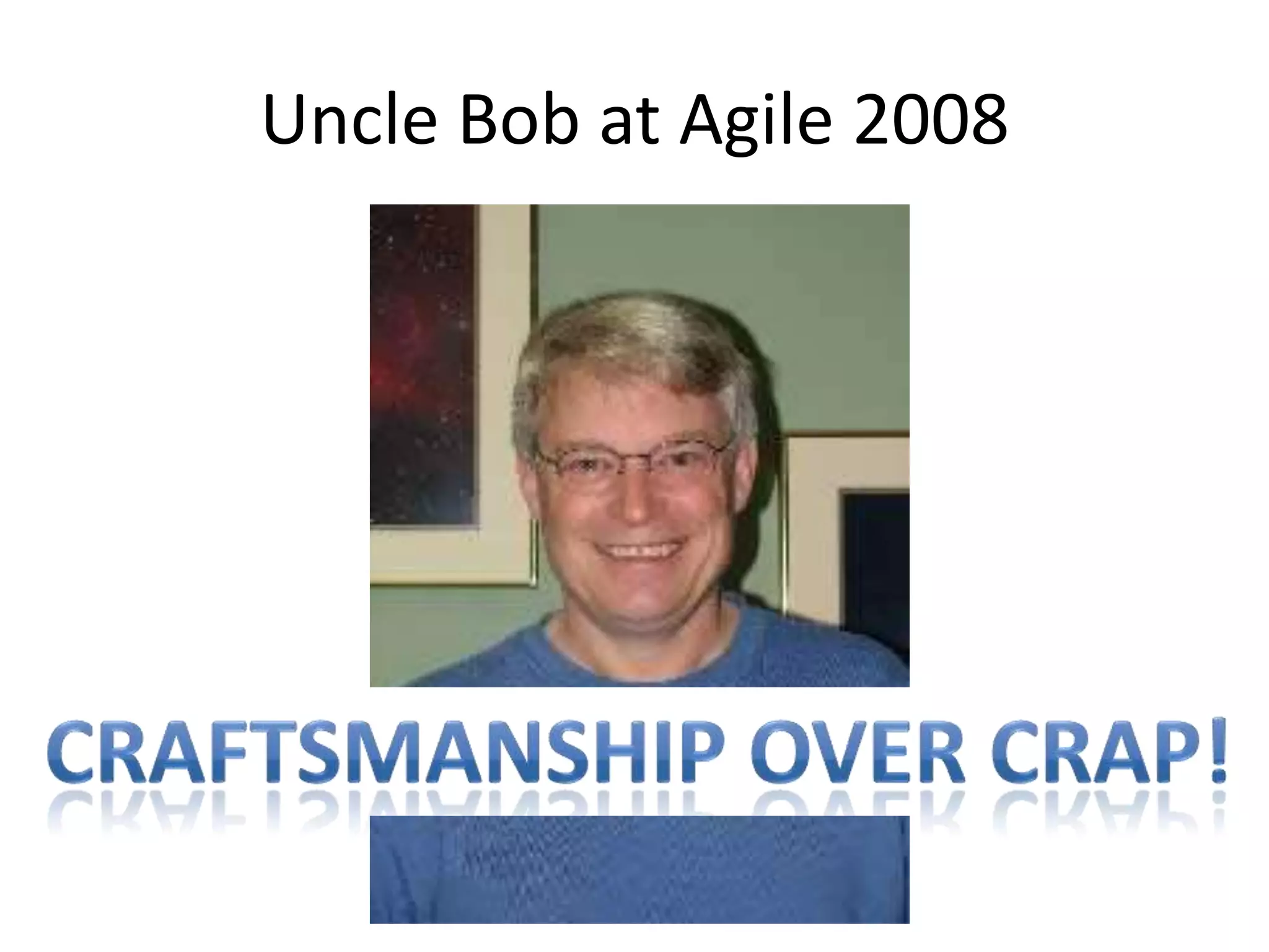 Uncle Bob at Agile 2008Craftsmanship over Crap!