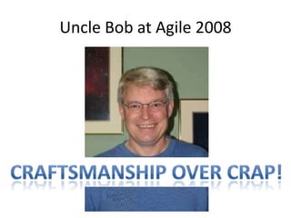 Uncle Bob at Agile 2008Craftsmanship over Crap!