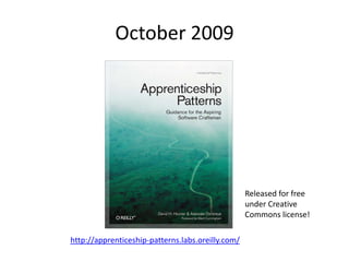 October 2009Released for free under Creative Commons license!http://apprenticeship-patterns.labs.oreilly.com/