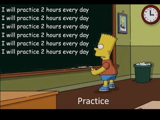 I will practice 2 hours every day
I will practice 2 hours every day
I will practice 2 hours every day
I will practice 2 hours every day
I will practice 2 hours every day
I will practice 2 hours every day




                            Practice
 