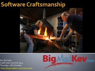 Software 
Craftsmanship 
Kev 
McCabe 
ColdFusion 
Summit 
2014 
Thursday 
16th 
October 
http://bigmadkev.com/resources 
 