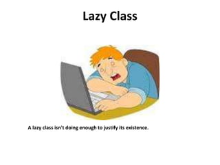 Lazy Class
A lazy class isn't doing enough to justify its existence.
 
