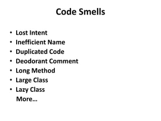 Code Smells
• Lost Intent
• Inefficient Name
• Duplicated Code
• Deodorant Comment
• Long Method
• Large Class
• Lazy Class
More…
 