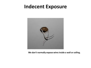 Indecent Exposure
We don't normally expose wires inside a wall or ceiling.
 