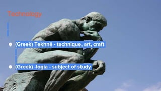 Technology
● (Greek) Tekhnē - technique, art, craft
● (Greek) -logia - subject of study
 