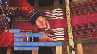 Craftsmanhip
● Master
○ Applied techniques
○ Tools
○ Capable to deal with constraints
(time/resources)
 
