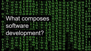 What composes
software
development?
 