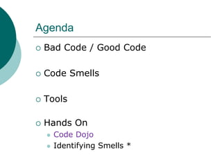 AgendaBad Code / Good CodeCode SmellsToolsHands OnCode DojoIdentifying Smells *