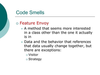 Code SmellsFeature EnvoyA method that seems more interested in a class other than the one it actually is inData and the behavior that references that data usually change together, but there are exceptions:VisitorStrategy