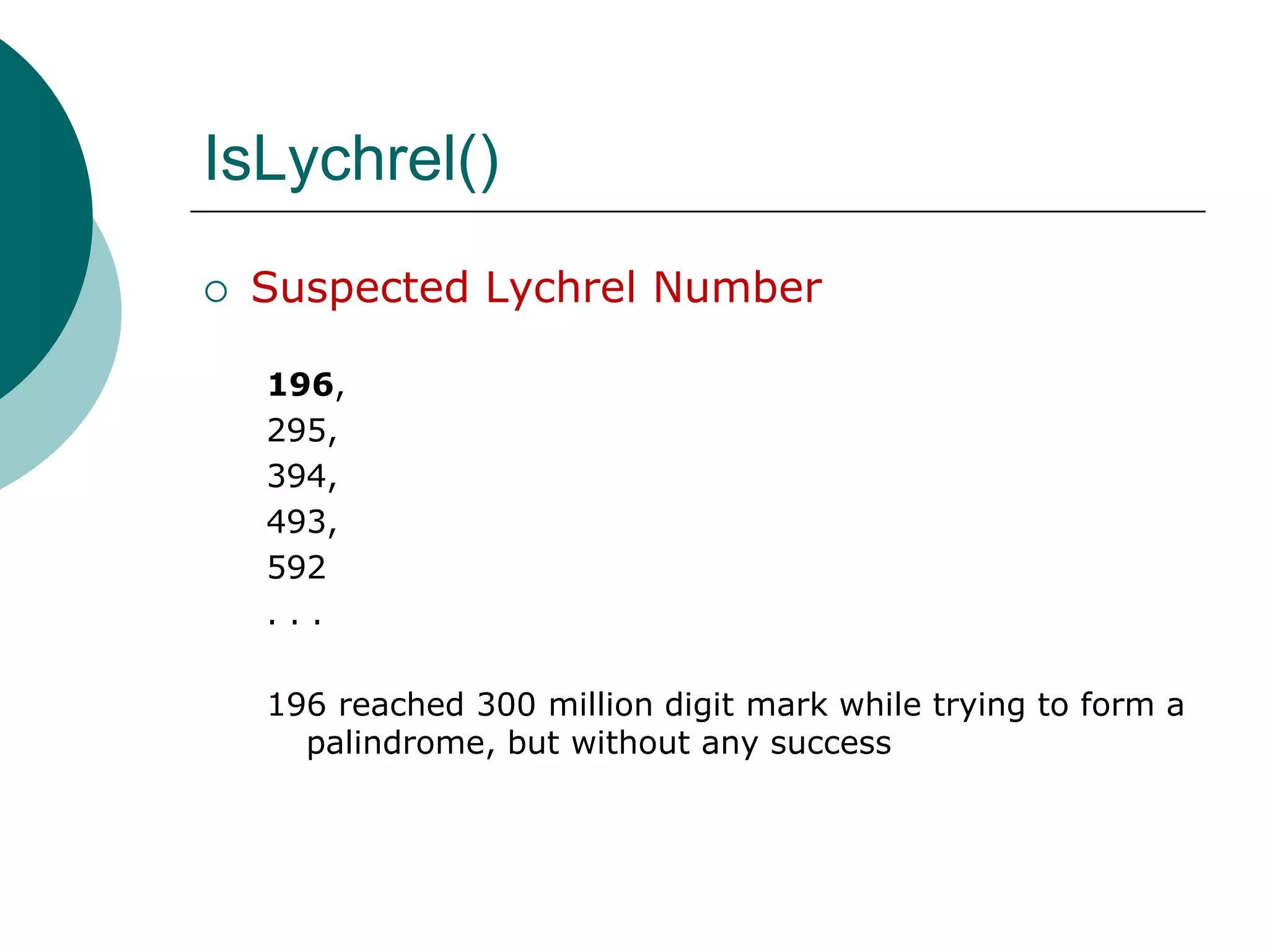 IsLychrel()Suspected Lychrel Number196, 295, 394, 493, 592. . .196 reached 300 million digit mark while trying to form a palindrome, but without any success