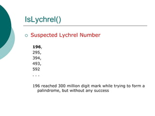IsLychrel()Suspected Lychrel Number196, 295, 394, 493, 592. . .196 reached 300 million digit mark while trying to form a palindrome, but without any success