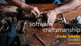 software
craftsmanship
rsingla@ford.com
Code Smells
Couplers
 