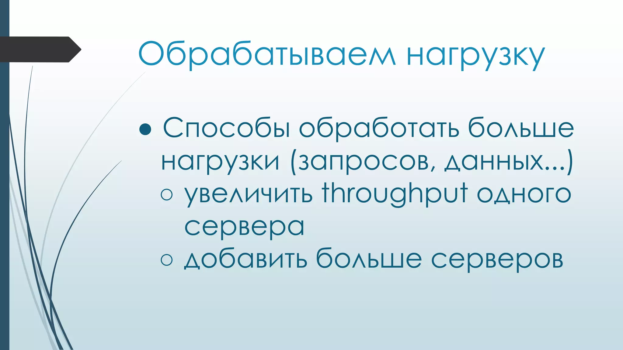 Обрабатываем нагрузку
● Способы обработать больше
нагрузки (запросов, данных...)
○ увеличить throughput одного
сервера
○ добавить больше серверов
 